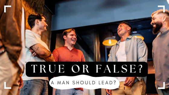 True or False: A man should lead?